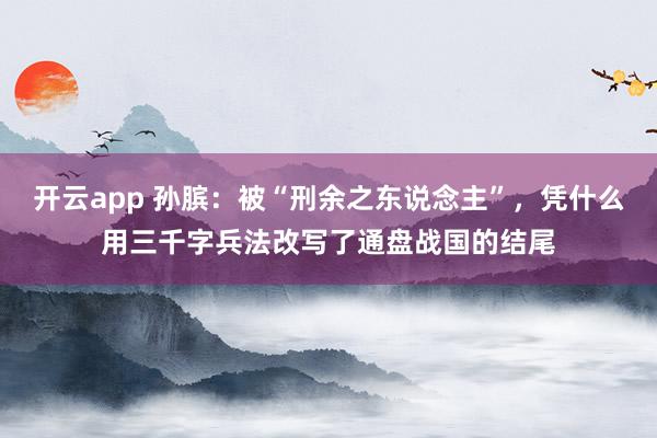开云app 孙膑：被“刑余之东说念主”，凭什么用三千字兵法改写了通盘战国的结尾