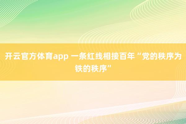 开云官方体育app 一条红线相接百年“党的秩序为铁的秩序”