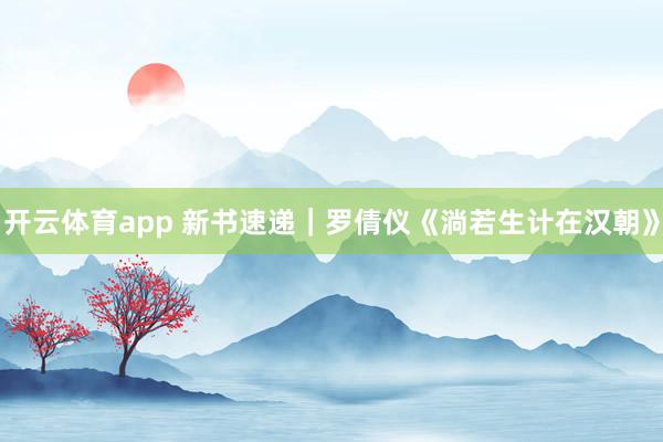 开云体育app 新书速递｜罗倩仪《淌若生计在汉朝》