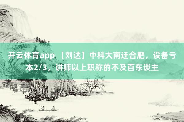 开云体育app 【刘达】中科大南迁合肥，设备亏本2/3，讲师以上职称的不及百东谈主