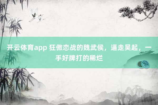 开云体育app 狂傲恋战的魏武侯，逼走吴起，一手好牌打的稀烂