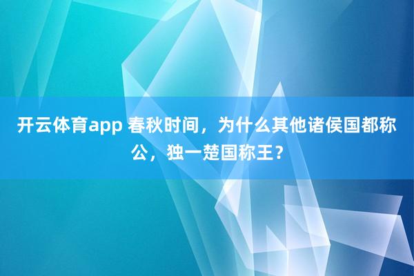 开云体育app 春秋时间，为什么其他诸侯国都称公，独一楚国称王？