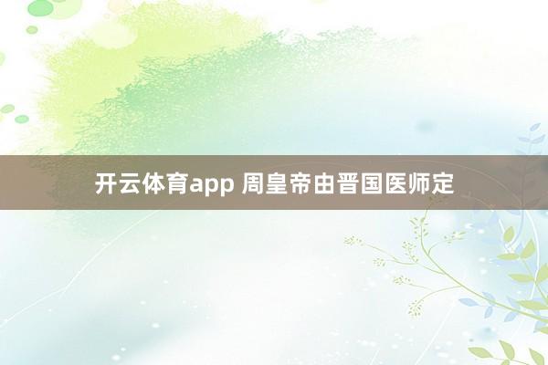 开云体育app 周皇帝由晋国医师定