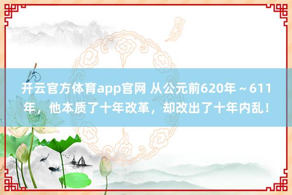 开云官方体育app官网 从公元前620年～611年，他本质了十年改革，却改出了十年内乱！