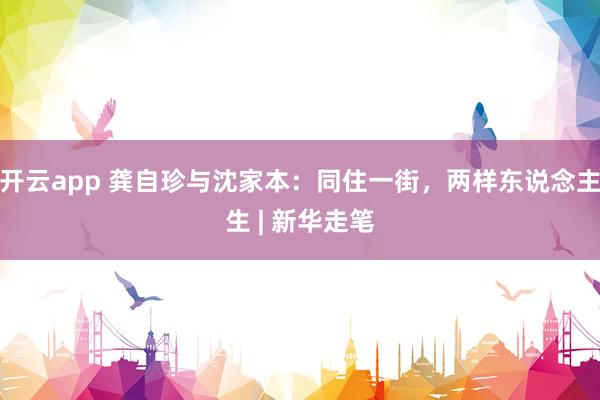 开云app 龚自珍与沈家本：同住一街，两样东说念主生 | 新华走笔