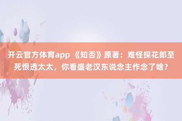 开云官方体育app 《知否》原著：难怪探花郎至死恨透太太，你看盛老汉东说念主作念了啥？