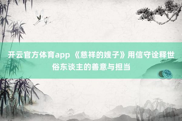 开云官方体育app 《慈祥的嫂子》用信守诠释世俗东谈主的善意与担当