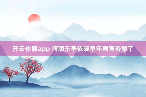 开云体育app 何润东李依晓早年剧宣夯爆了