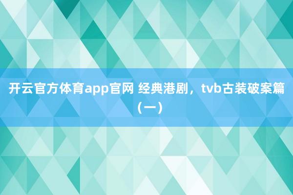 开云官方体育app官网 经典港剧，tvb古装破案篇（一）