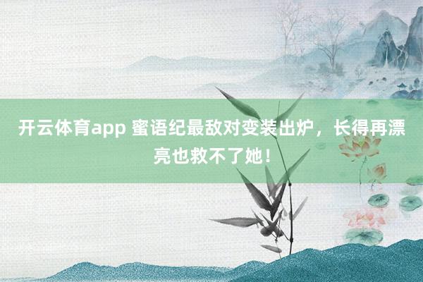 开云体育app 蜜语纪最敌对变装出炉，长得再漂亮也救不了她！