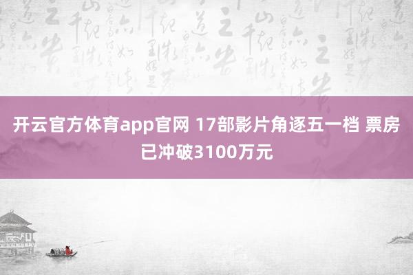 开云官方体育app官网 17部影片角逐五一档 票房已冲破3100万元
