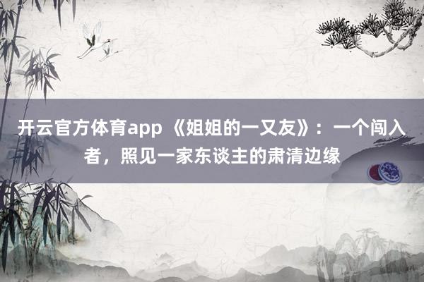 开云官方体育app 《姐姐的一又友》：一个闯入者，照见一家东谈主的肃清边缘