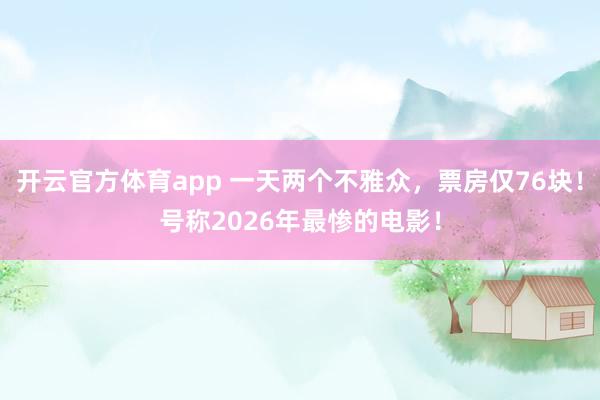 开云官方体育app 一天两个不雅众，票房仅76块！号称2026年最惨的电影！