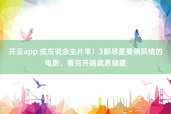 开云app 成东说念主片单！3部尽是要领风情的电影，看完开端就思储藏