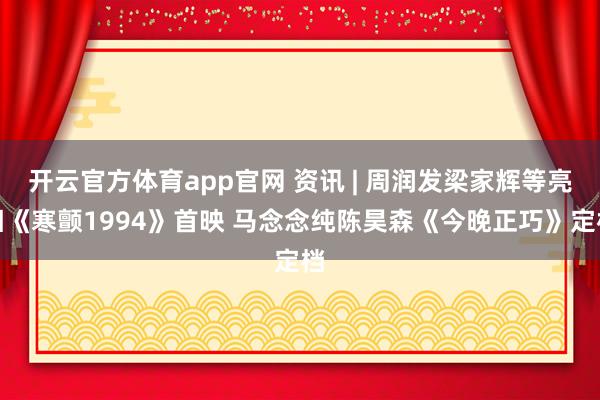 开云官方体育app官网 资讯 | 周润发梁家辉等亮相《寒颤1994》首映 马念念纯陈昊森《今晚正巧》定档