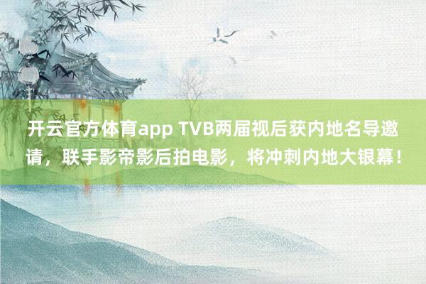 开云官方体育app TVB两届视后获内地名导邀请，联手影帝影后拍电影，将冲刺内地大银幕！