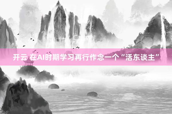 开云 在AI时期学习再行作念一个“活东谈主”