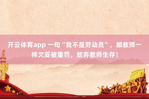 开云体育app 一句“我不是劳动员”，赖教师一样欠妥被重罚，放弃教师生存！