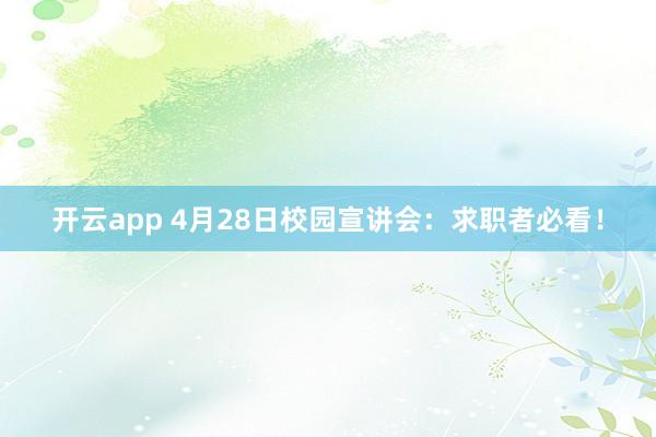 开云app 4月28日校园宣讲会：求职者必看！