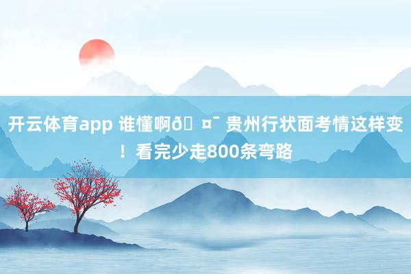 开云体育app 谁懂啊🤯 贵州行状面考情这样变！看完少走800条弯路