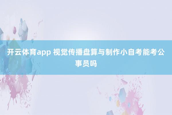 开云体育app 视觉传播盘算与制作小自考能考公事员吗
