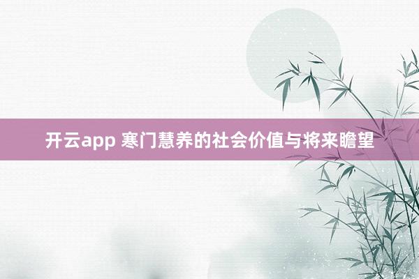 开云app 寒门慧养的社会价值与将来瞻望