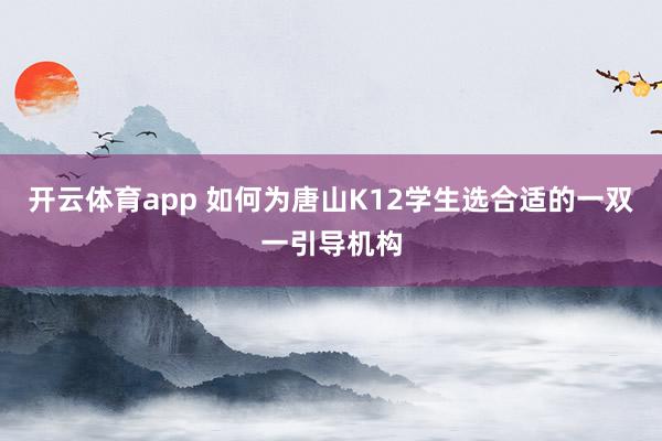开云体育app 如何为唐山K12学生选合适的一双一引导机构