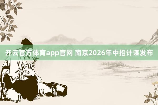 开云官方体育app官网 南京2026年中招计谋发布
