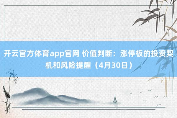 开云官方体育app官网 价值判断：涨停板的投资契机和风险提醒（4月30日）