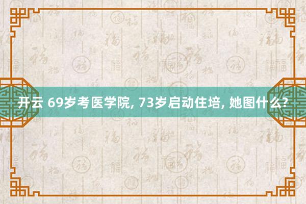 开云 69岁考医学院, 73岁启动住培, 她图什么?