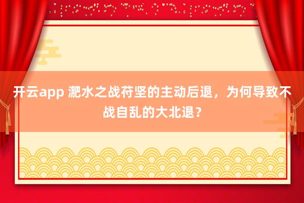 开云app 淝水之战苻坚的主动后退，为何导致不战自乱的大北退？