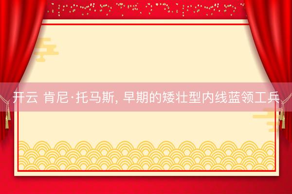 开云 肯尼·托马斯, 早期的矮壮型内线蓝领工兵