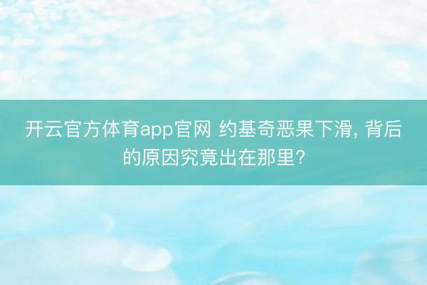 开云官方体育app官网 约基奇恶果下滑, 背后的原因究竟出在那里?