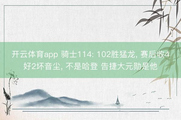 开云体育app 骑士114: 102胜猛龙, 赛后收4好2坏音尘, 不是哈登 告捷大元勋是他