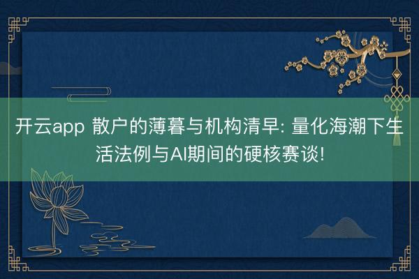 开云app 散户的薄暮与机构清早: 量化海潮下生活法例与AI期间的硬核赛谈!