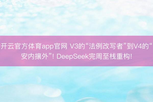 开云官方体育app官网 V3的“法例改写者”到V4的“安内攘外”! DeepSeek完周至栈重构!