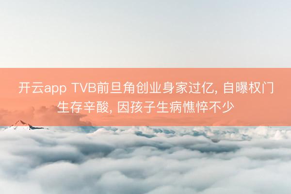 开云app TVB前旦角创业身家过亿, 自曝权门生存辛酸, 因孩子生病憔悴不少