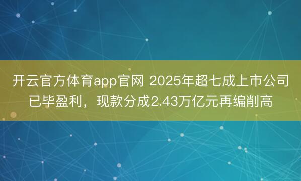 开云官方体育app官网 2025年超七成上市公司已毕盈利，现款分成2.43万亿元再编削高