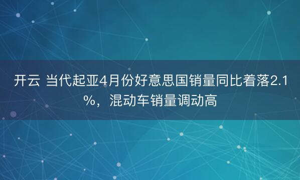 开云 当代起亚4月份好意思国销量同比着落2.1%，混动车销量调动高