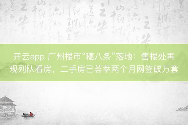 开云app 广州楼市“穗八条”落地：售楼处再现列队看房，二手房已荟萃两个月网签破万套