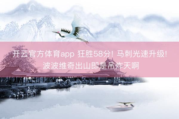 开云官方体育app 狂胜58分! 马刺光速升级! 波波维奇出山即是吊炸天啊
