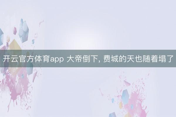 开云官方体育app 大帝倒下, 费城的天也随着塌了