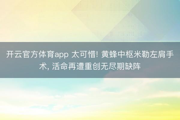 开云官方体育app 太可惜! 黄蜂中枢米勒左肩手术, 活命再遭重创无尽期缺阵