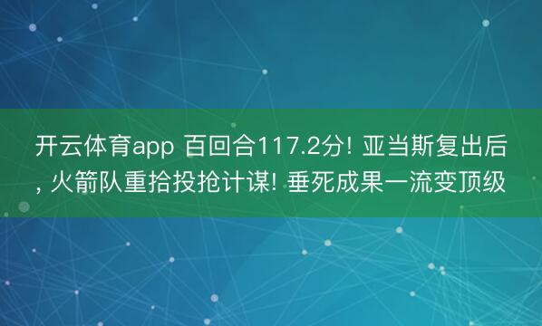 开云体育app 百回合117.2分! 亚当斯复出后, 火箭队重拾投抢计谋! 垂死成果一流变顶级
