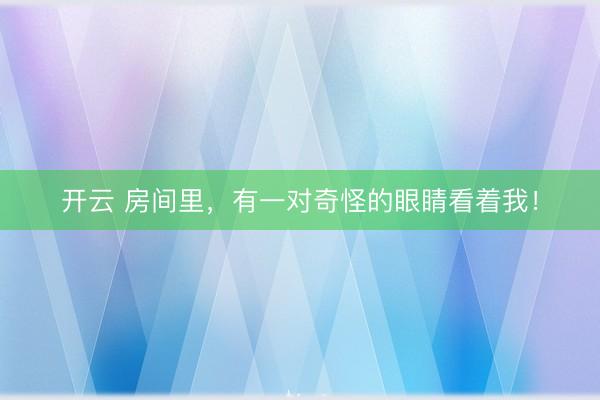 开云 房间里，有一对奇怪的眼睛看着我！